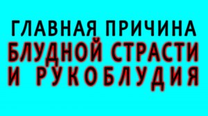 Главная причина блудной страсти и рукоблудия