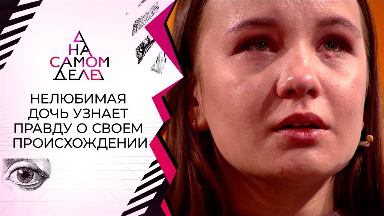 Нелюбимая дочь узнает правду о своем происхождении. На самом деле. Выпуск от 06.08.2022