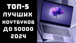 🔝ТОП-5 Топ лучших ноутбуков до 50000 🏆 Топ лучших ноутбуков 2024💻 Рейтинг лучших ноутбуков 2024 ц