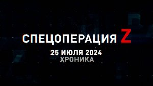 Спецоперация Z: хроника главных военных событий 25 июля