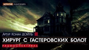 Артур Конан ДОЙЛЬ - Хирург с Гастеровских болот - РАДИОСПЕКТАКЛЬ, аудиокнига, детектив