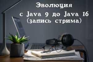 Обзор изменений Java c 9 по 16 версию. Запись стрима. Ссылка на группу: https://t.me/+cjfR9qjcU501Mj