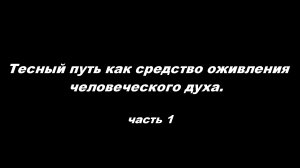 Тесный путь как средство оживления человеческого духа.
Часть 1