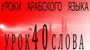 Уроки арабского языка. Урок 40 слова