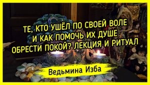 ТЕ, КТО УШЁЛ ПО СВОЕЙ ВОЛЕ И КАК ПОМОЧЬ ИХ ДУШЕ ОБРЕСТИ ПОКОЙ? ЛЕКЦИЯ И РИТУАЛ. #ВЕДЬМИНАИЗБА