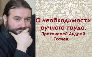 О необходимости ручного труда. Протоиерей Андрей Ткачев.