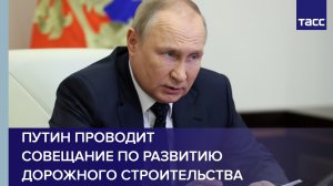 Путин проводит совещание по развитию дорожного строительства
