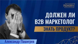 Должен ли b2b маркетолог знать продукт?