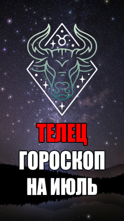 ТЕЛЕЦ - ГОРОСКОП на ИЮЛЬ