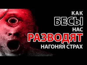 КАК БЕСЫ НАС РАЗВОДЯТ, НАГОНЯЯ СТРАХ