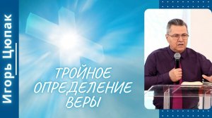 Тройное определение веры. Игорь Цюпак