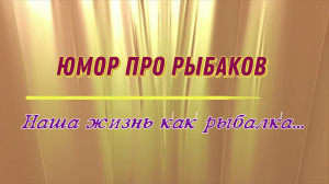 Юмор про рыбаков: наша жизнь как рыбалка...