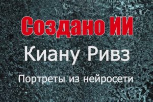 Киану Ривз - портреты из нейросети. Создано ИИ