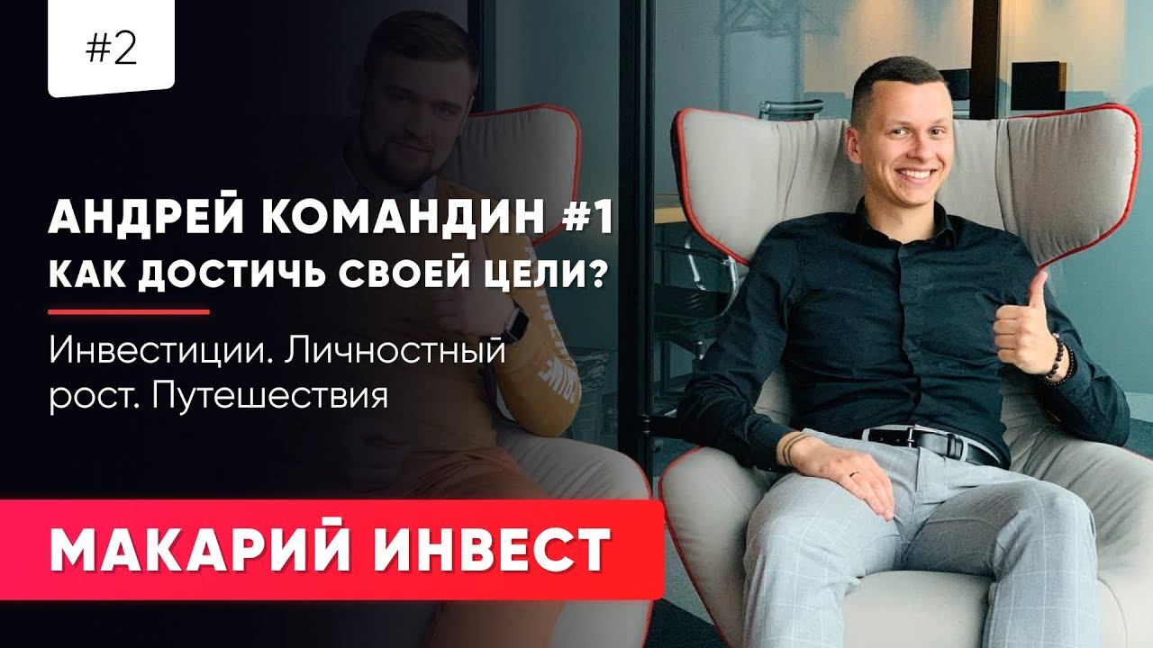 #2 МАКАРИЙ ПРО: АНДРЕЙ КОМАНДИН #1 // КАК ДОСТИЧЬ СВОЕЙ ЦЕЛИ ? / ИНВЕСТИЦИИ / ЛИЧНОСТНЫЙ РОСТ