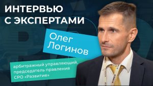 Интервью с экспертами. Олег Логинов, арбитражный управляющий, председатель правления СРО «Развитие»