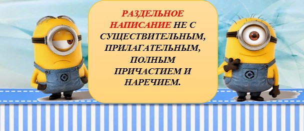 НЕ С СУЩЕСТВИТЕЛЬНЫМ, ПРИЛАГАТЕЛЬНЫМ, НАРЕЧИЕМ, ПРИЧАСТИЕМ. УСЛОВИЯ  РАЗДЕЛЬНОГО НАПИСАНИЯ