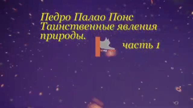 Педро Палао Понс Таинственные явления природы.Введение. 1, 2 главы. смотреть онлайн