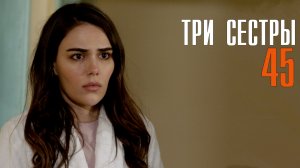 Три Сестры 45 серия турецкий сериал на русском // дата выхода
