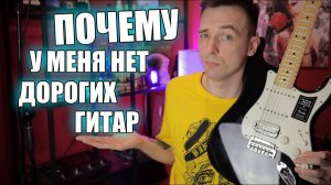 ПОЧЕМУ Я НЕ ПОКУПАЮ ДОРОГИЕ ГИТАРЫ?