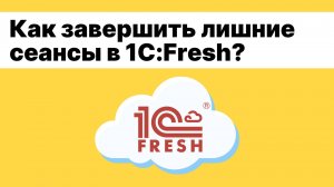 Как завершить ненужные сеансы активных пользователей «1С:Фреш»