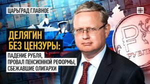 Делягин без цензуры: Падение рубля, провал пенсионной реформы, сбежавшие олигархи