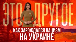 Как зарождался нацизм на Украине — ЭТО ДРУГОЕ 07.05.2024