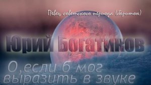 Юрий Богатиков - О,если б мог выразить в звуке