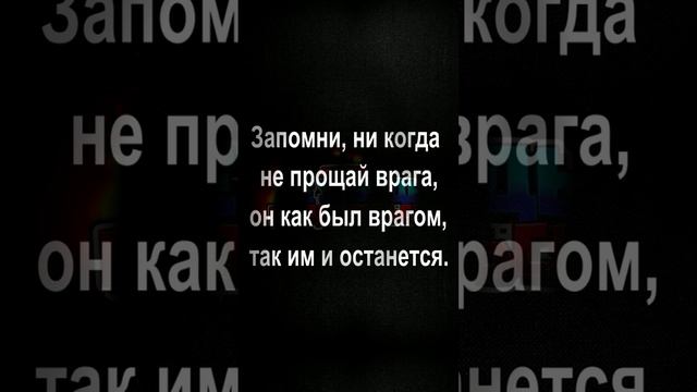 Запомни, ни когда не прощай врага, он как был врагом, так им и останется.