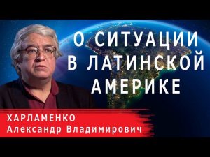 О ситуации в Латинской Америке | А.В. Харламенко