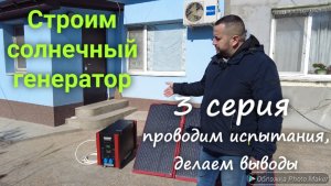 Строим солнечный генератор 3 серия. Проводим ходовые испытания в различных режимах, делаем выводы.