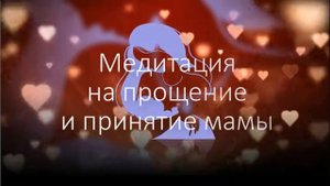 Медитация на прощение и принятие мамы