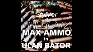 Firebeatz vs. StylVer - Max Ammo in Ulan Bator (DJ StyleR Mash-Up)