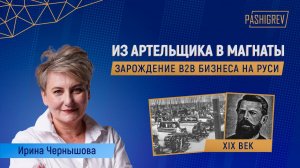 Путь из артельщика в промышленные магнаты. История становления B2B бизнеса на Руси. Ирина Чернышова.