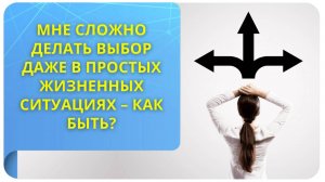 Мне сложно делать выбор даже в простых жизненных ситуациях – как быть?