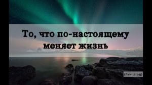 То, что по-настоящему меняет жизнь (Рим.12.1-5)