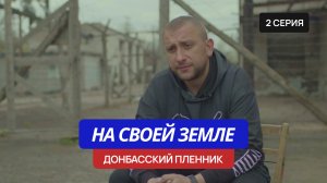 На своей земле - 2 серия «Донбасский пленник»