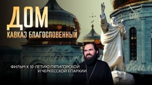 ДОМ. КАВКАЗ БЛАГОСЛОВЕННЫЙ/ФИЛЬМ К ДЕСЯТИЛЕТИЮ ПЯТИГОРСКОЙ И ЧЕРКЕССКОЙ ЕПАРХИИ