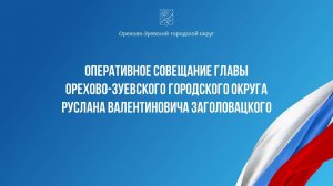 Оперативное совещание главы Орехово-Зуевского округа Руслана Заголовацкого (от 03.09.2024)