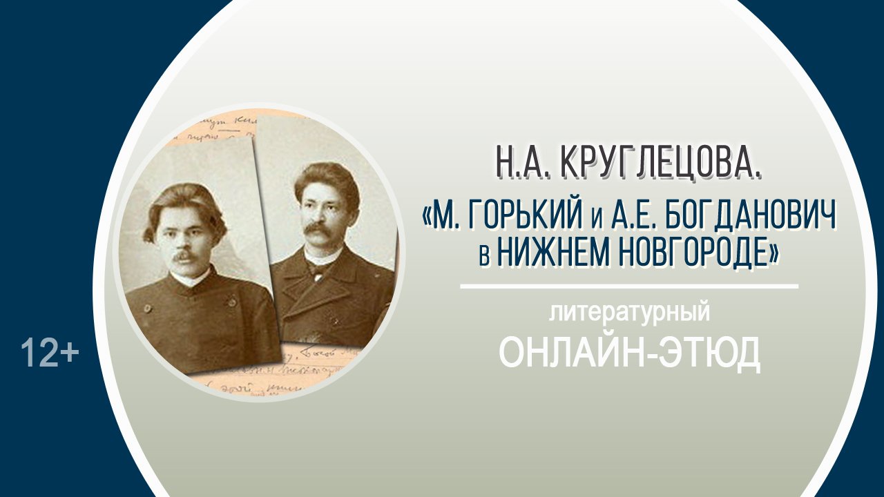 «М. Горький и А.Е. Богданович в Нижнем Новгороде» (литературный онлайн-этюд)/ XXV ГОРЬКОВСКИЕ ЧТЕНИЯ