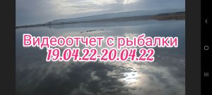 Видеоотчет с рыбалки 19.04.22 - 20.04.22