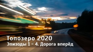 Топозеро 2020. Эпизоды 1-4. Дорога вперёд
