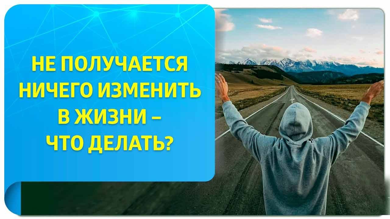 Не получается ничего изменить в жизни – что делать?