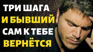 Три Простых Шага и Бывший Сам к Тебе Вернётся!