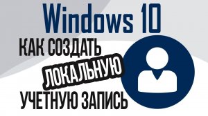 Как создать локальную учетную запись в Windows 10