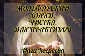 МОЛЬФАРСКИЙ ОБРЯД. ЧИСТКА. ДЛЯ ПРАКТИКОВ. ИНГА ХОСРОЕВА. ВЕДЬМИНА ИЗБА.