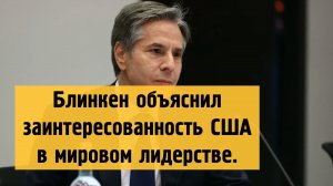 Блинкен объяснил заинтересованность США в мировом лидерстве.