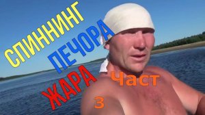 Спиннинг - Печора - Жара \ Часть 4 \ Завершение
