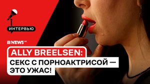 Из МГИМО — в порно: Ally Breelsen — съёмка с шестью партнёрами, дискриминация и кастинг Вудмана