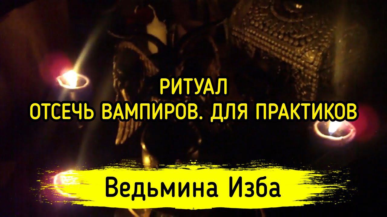 ОТСЕЧЬ ВАМПИРОВ. ДЛЯ ПРАКТИКОВ. ВЕДЬМИНА ИЗБА ▶️ ИНГА ХОСРОЕВА