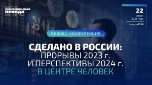Сделано в России: прорывы 2023г. и перспективы 2024г. В центре человек | 22.11.2023